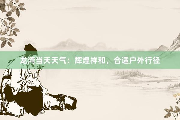 龙湾当天天气：辉煌祥和，合适户外行径