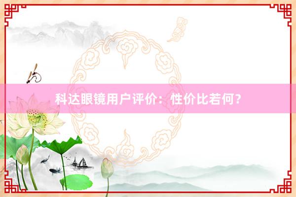 科达眼镜用户评价：性价比若何？