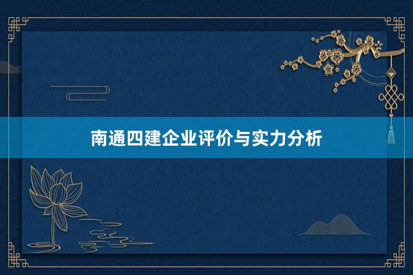 南通四建企业评价与实力分析